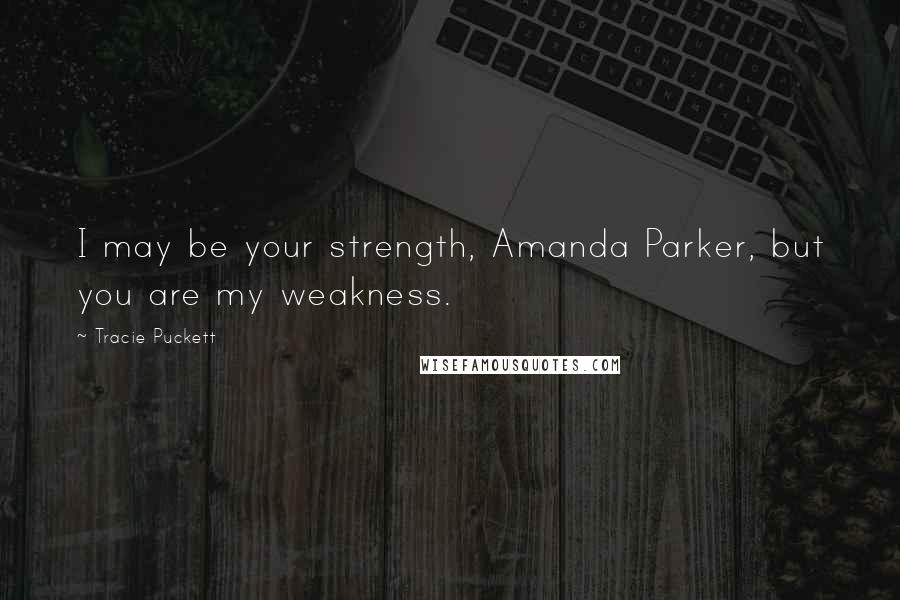 Tracie Puckett quotes: I may be your strength, Amanda Parker, but you are my weakness.