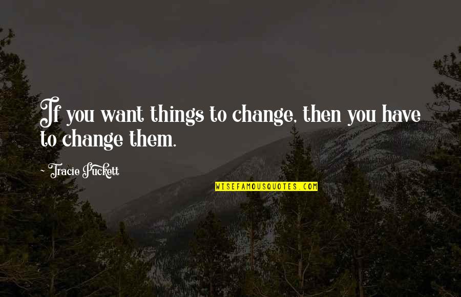 Tracie Quotes By Tracie Puckett: If you want things to change, then you