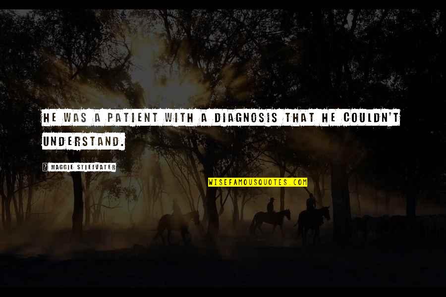 Tracing Roots Quotes By Maggie Stiefvater: He was a patient with a diagnosis that