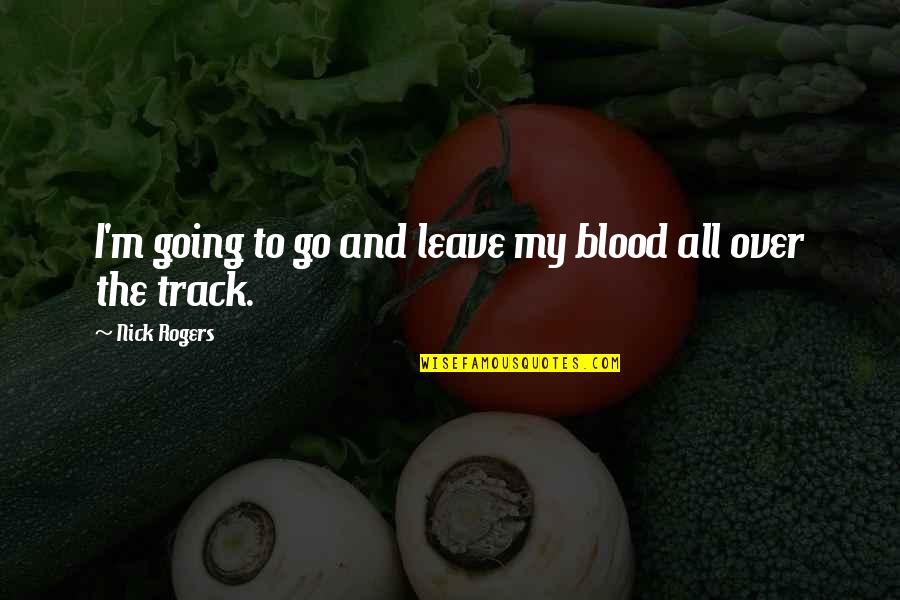 Track And Field Quotes By Nick Rogers: I'm going to go and leave my blood