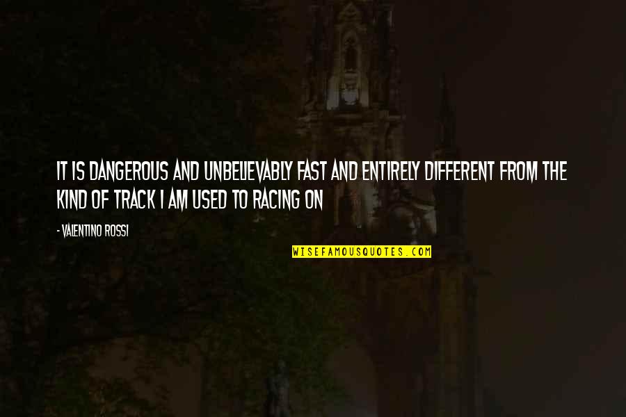 Track Racing Quotes By Valentino Rossi: It is dangerous and unbelievably fast and entirely
