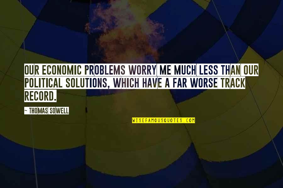 Track Record Quotes By Thomas Sowell: Our economic problems worry me much less than