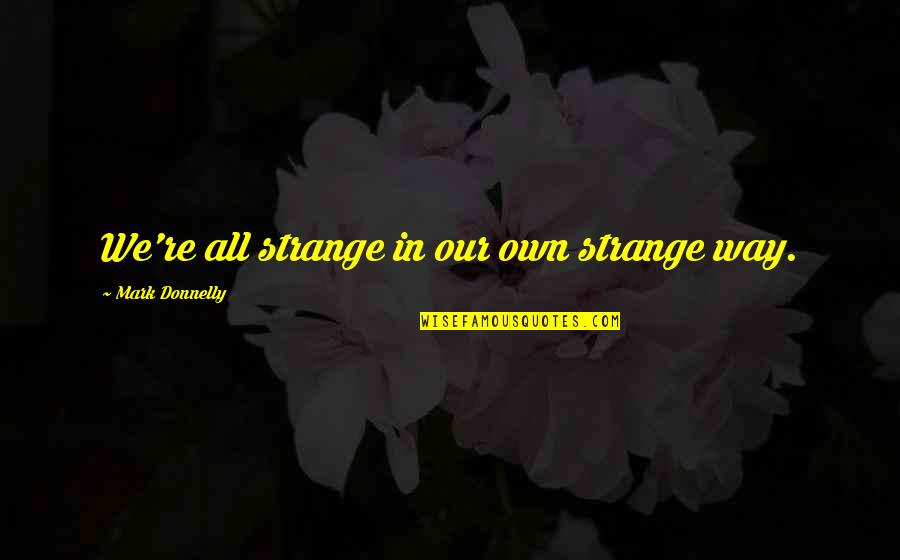 Track Sprinters Quotes By Mark Donnelly: We're all strange in our own strange way.