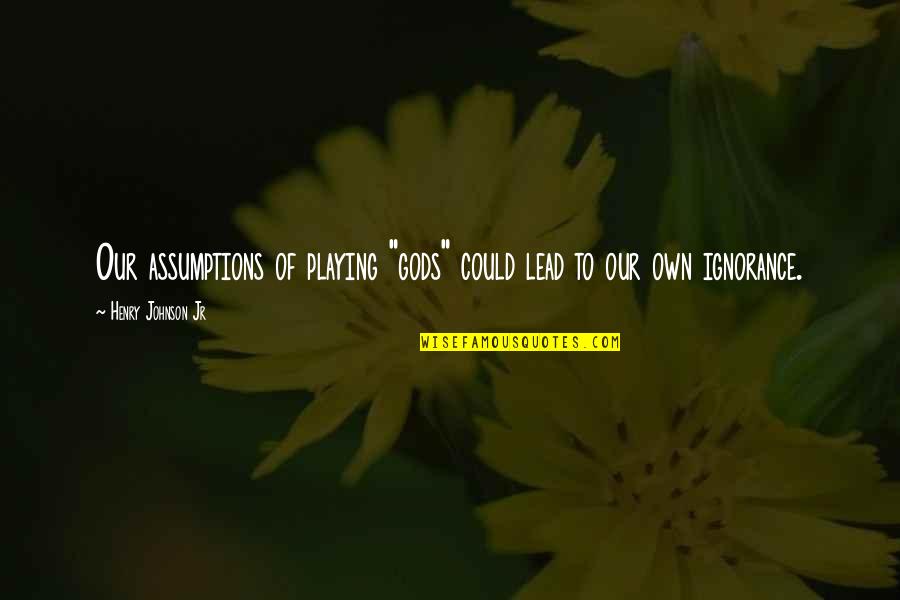 Track Teammates Quotes By Henry Johnson Jr: Our assumptions of playing "gods" could lead to