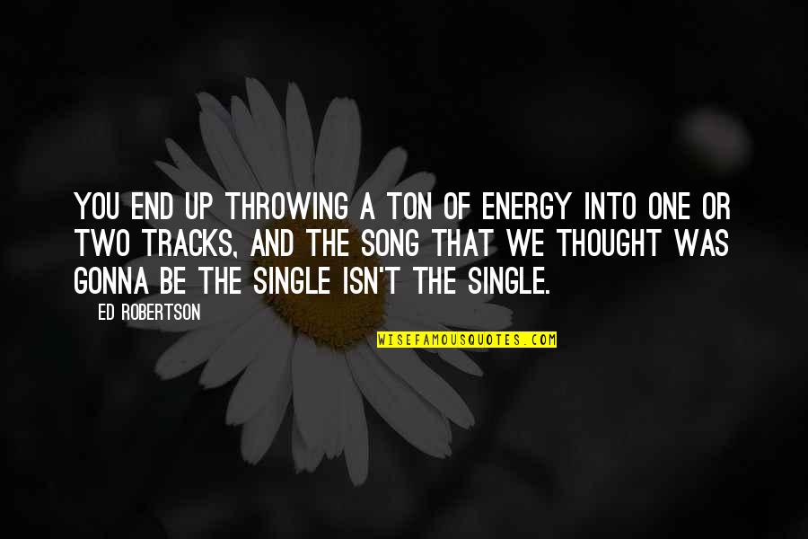 Track Throwing Quotes By Ed Robertson: You end up throwing a ton of energy