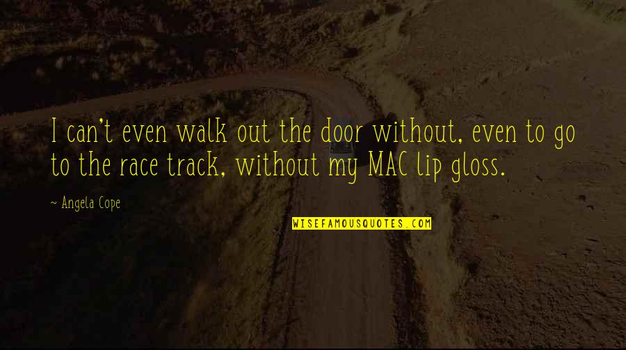 Track Walk Quotes By Angela Cope: I can't even walk out the door without, Track Walk Quotes By Angela Cope: I can't even walk out the door without,