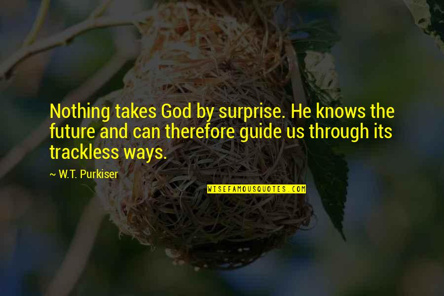 Trackless Quotes By W.T. Purkiser: Nothing takes God by surprise. He knows the