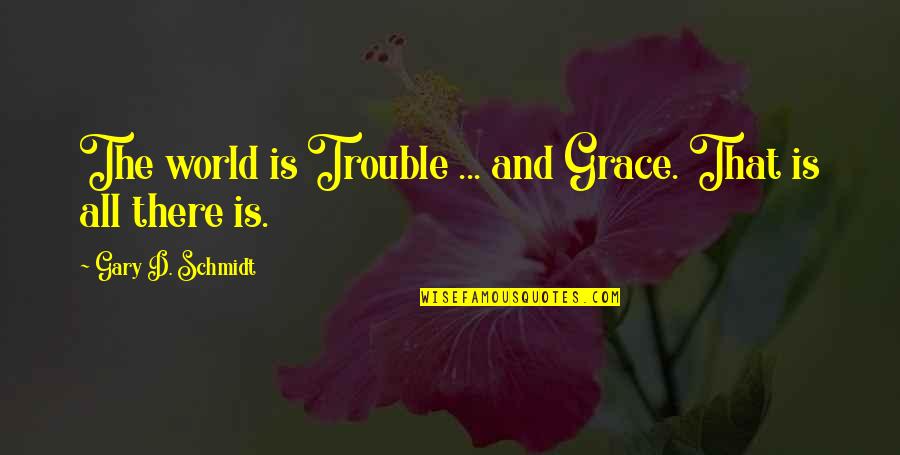 Trackless Shower Quotes By Gary D. Schmidt: The world is Trouble ... and Grace. That Trackless Shower Quotes By Gary D. Schmidt: The world is Trouble ... and Grace. That