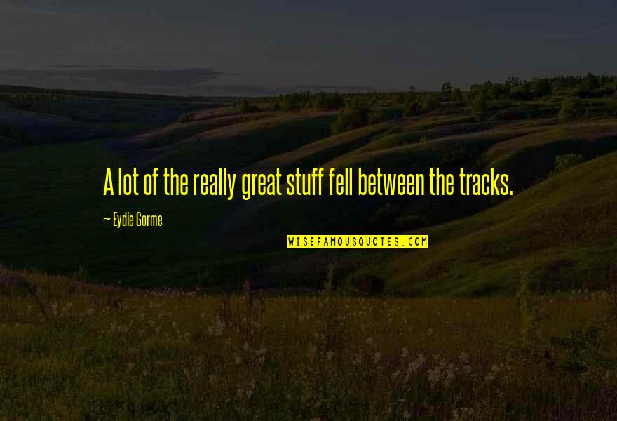 Tracks Quotes By Eydie Gorme: A lot of the really great stuff fell