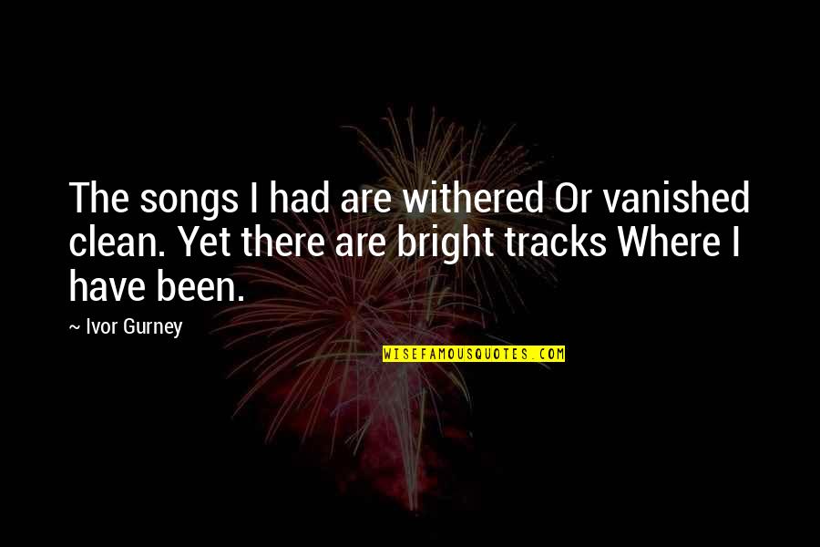 Tracks Quotes By Ivor Gurney: The songs I had are withered Or vanished Tracks Quotes By Ivor Gurney: The songs I had are withered Or vanished