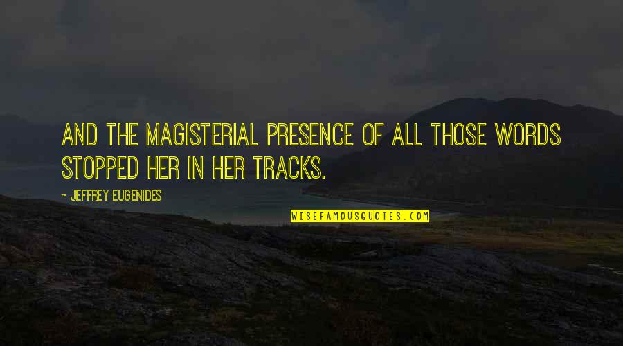 Tracks Quotes By Jeffrey Eugenides: And the magisterial presence of all those words