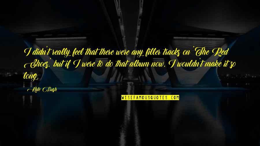 Tracks Quotes By Kate Bush: I didn't really feel that there were any Tracks Quotes By Kate Bush: I didn't really feel that there were any