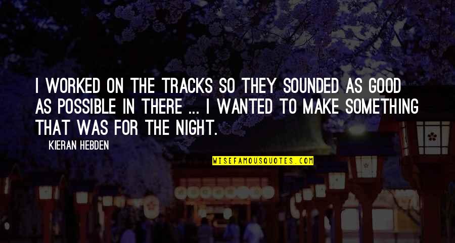 Tracks Quotes By Kieran Hebden: I worked on the tracks so they sounded Tracks Quotes By Kieran Hebden: I worked on the tracks so they sounded