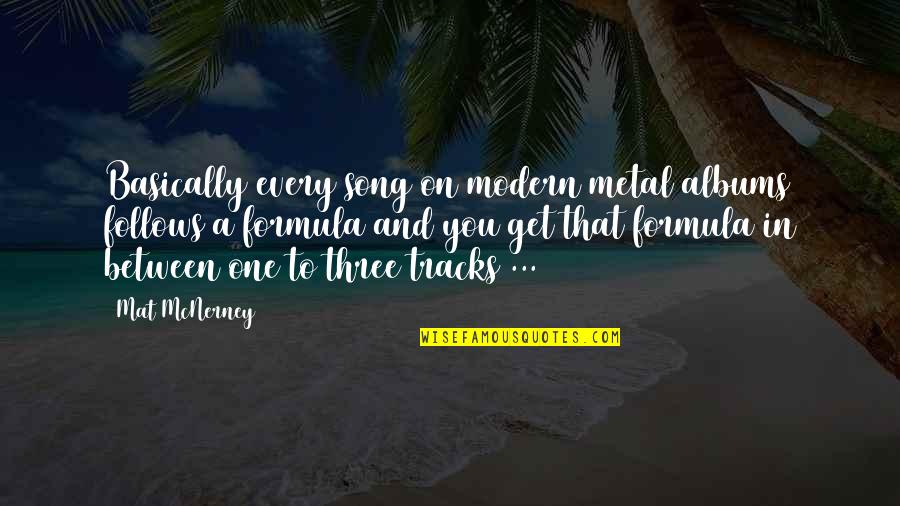 Tracks Quotes By Mat McNerney: Basically every song on modern metal albums follows Tracks Quotes By Mat McNerney: Basically every song on modern metal albums follows