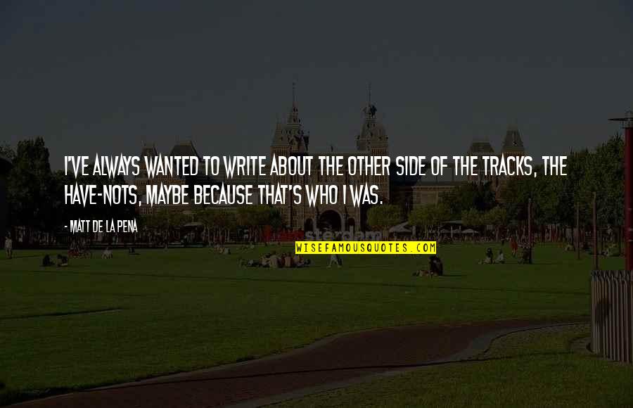 Tracks Quotes By Matt De La Pena: I've always wanted to write about the other Tracks Quotes By Matt De La Pena: I've always wanted to write about the other