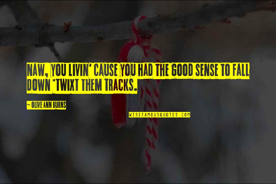 Tracks Quotes By Olive Ann Burns: Naw, you livin' cause you had the good