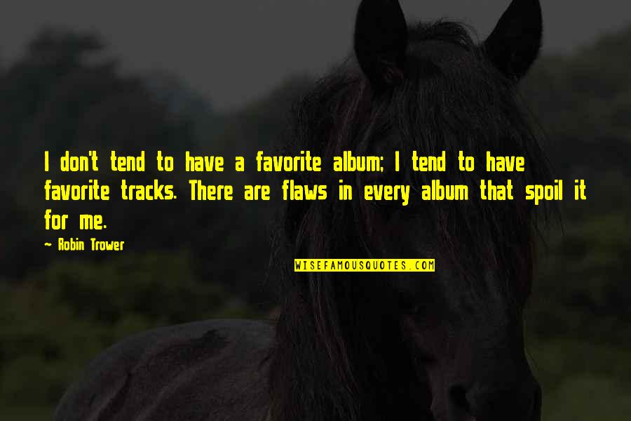 Tracks Quotes By Robin Trower: I don't tend to have a favorite album; Tracks Quotes By Robin Trower: I don't tend to have a favorite album;