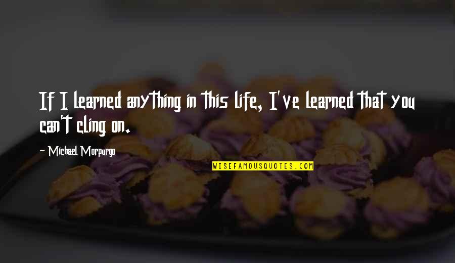 Trackstar Mooski Quotes By Michael Morpurgo: If I learned anything in this life, I've Trackstar Mooski Quotes By Michael Morpurgo: If I learned anything in this life, I've