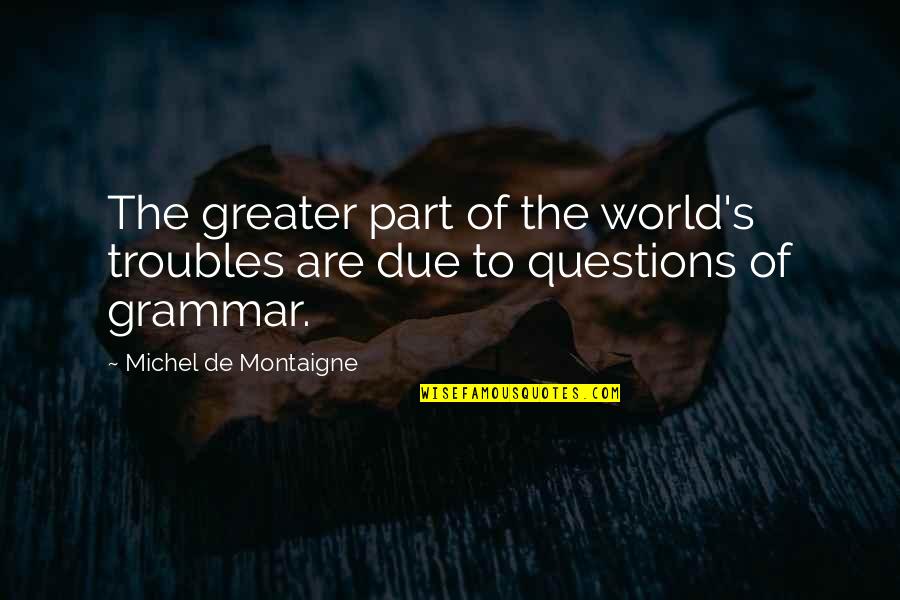 Tractarianism Quotes By Michel De Montaigne: The greater part of the world's troubles are