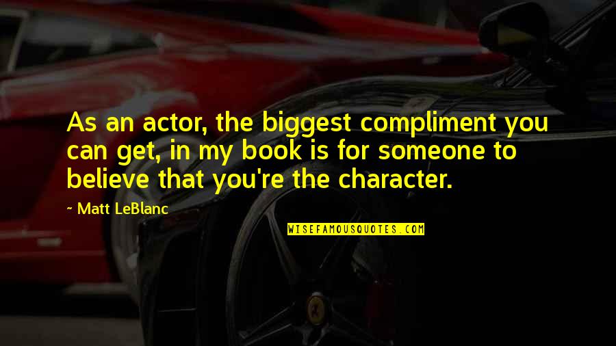 Tractatus Summary Quotes By Matt LeBlanc: As an actor, the biggest compliment you can Tractatus Summary Quotes By Matt LeBlanc: As an actor, the biggest compliment you can