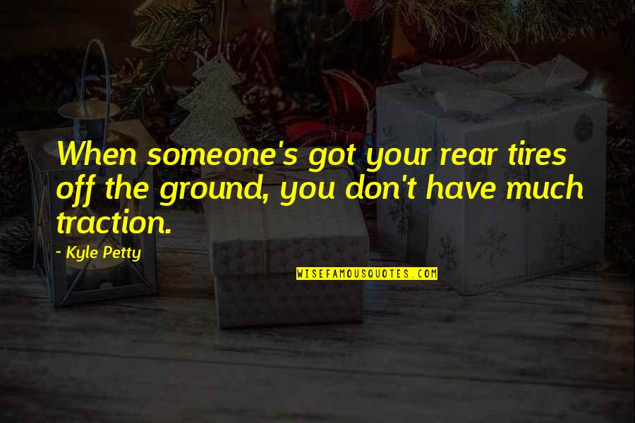 Traction Quotes By Kyle Petty: When someone's got your rear tires off the