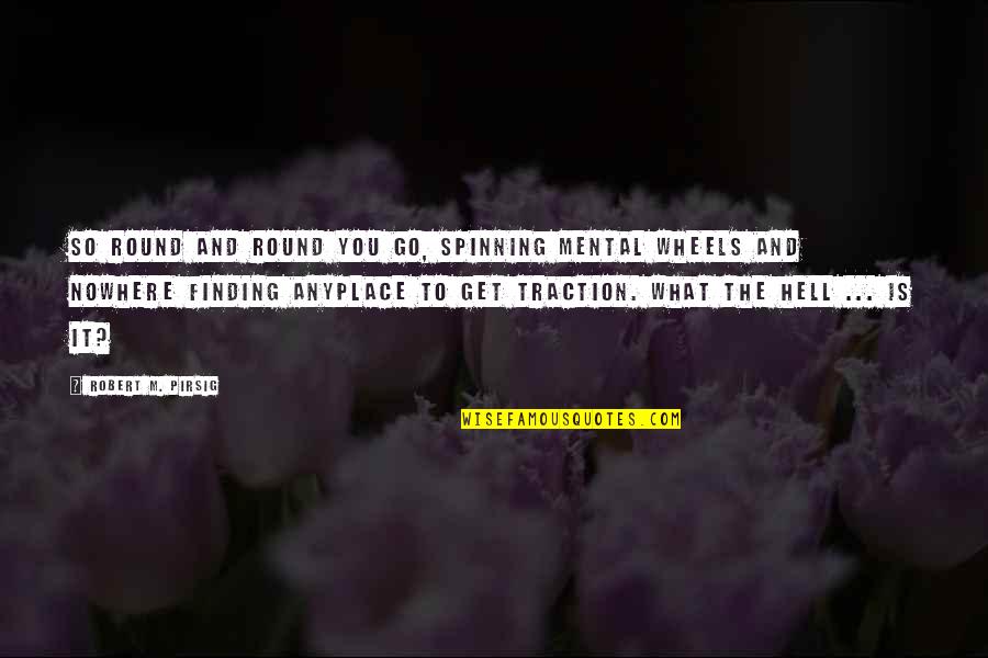 Traction Quotes By Robert M. Pirsig: So round and round you go, spinning mental