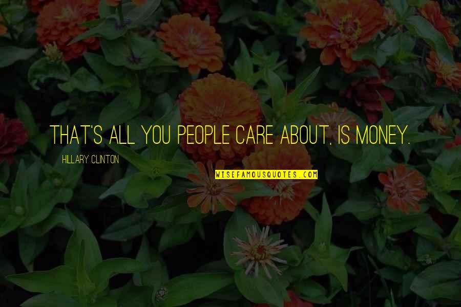 Tractions Quotes By Hillary Clinton: That's all you people care about, is money. Tractions Quotes By Hillary Clinton: That's all you people care about, is money.
