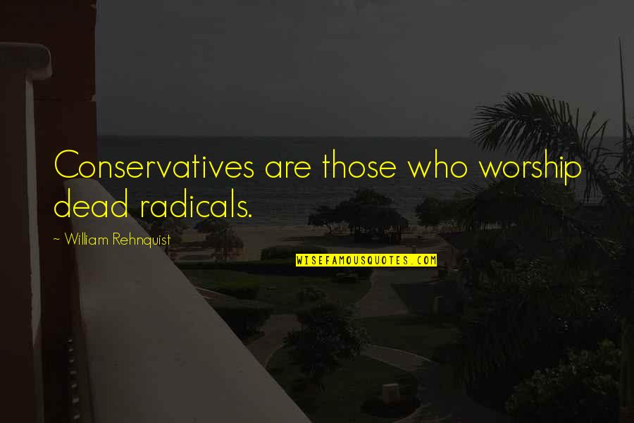 Tractions Quotes By William Rehnquist: Conservatives are those who worship dead radicals. Tractions Quotes By William Rehnquist: Conservatives are those who worship dead radicals.