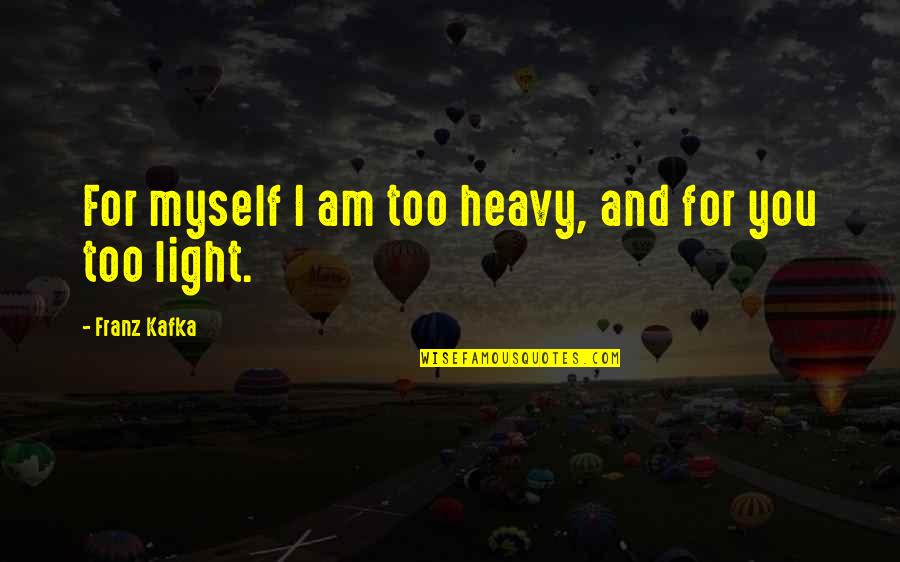 Tractive For Cats Quotes By Franz Kafka: For myself I am too heavy, and for Tractive For Cats Quotes By Franz Kafka: For myself I am too heavy, and for