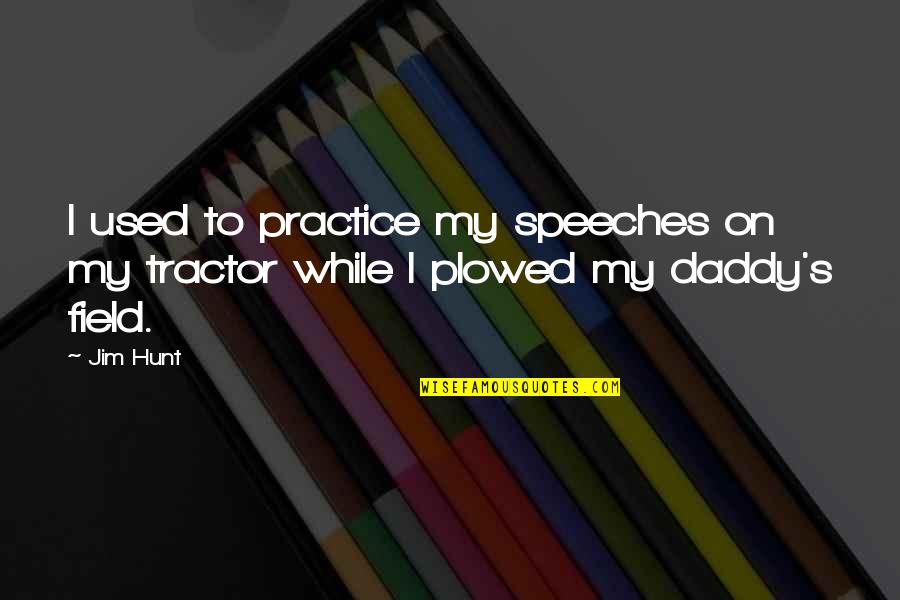 Tractor Quotes By Jim Hunt: I used to practice my speeches on my