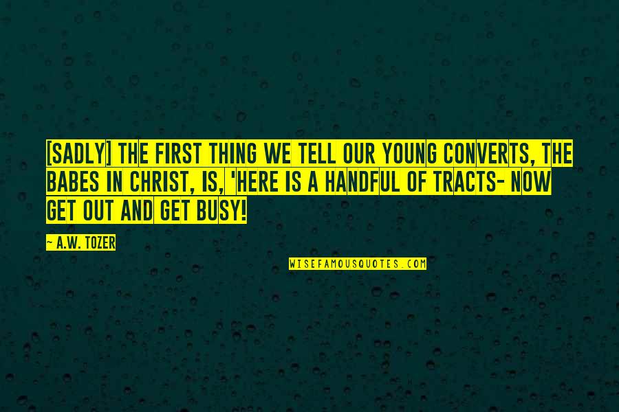 Tracts Quotes By A.W. Tozer: [Sadly] the first thing we tell our young