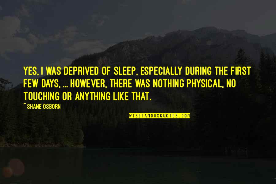 Tractus Quotes By Shane Osborn: Yes, I was deprived of sleep, especially during