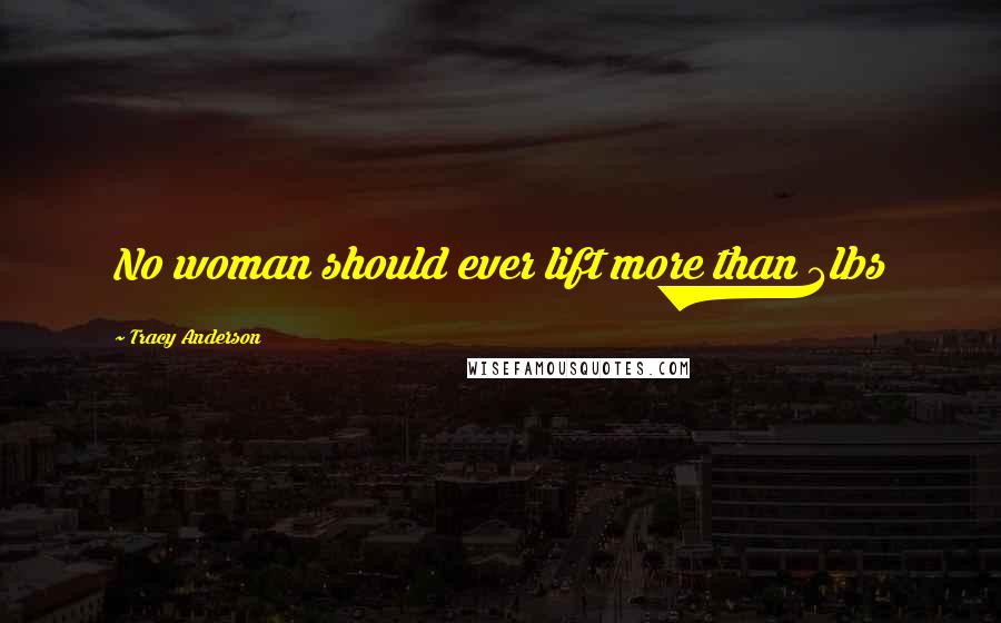 Tracy Anderson quotes: No woman should ever lift more than 3lbs Tracy Anderson quotes: No woman should ever lift more than 3lbs