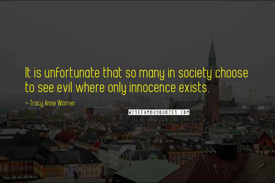 Tracy Anne Warren quotes: It is unfortunate that so many in society choose to see evil where only innocence exists.