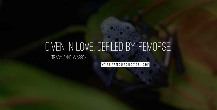 Tracy Anne Warren quotes: Given in love. Defiled by remorse.
