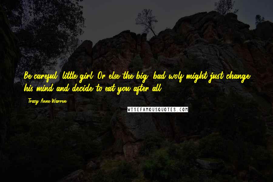 Tracy Anne Warren quotes: Be careful, little girl. Or else the big, bad wolf might just change his mind and decide to eat you after all.