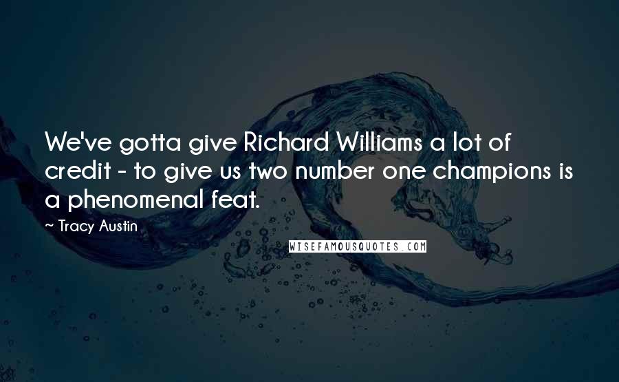 Tracy Austin quotes: We've gotta give Richard Williams a lot of credit - to give us two number one champions is a phenomenal feat.