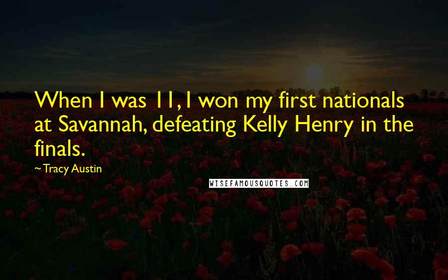 Tracy Austin quotes: When I was 11, I won my first nationals at Savannah, defeating Kelly Henry in the finals.