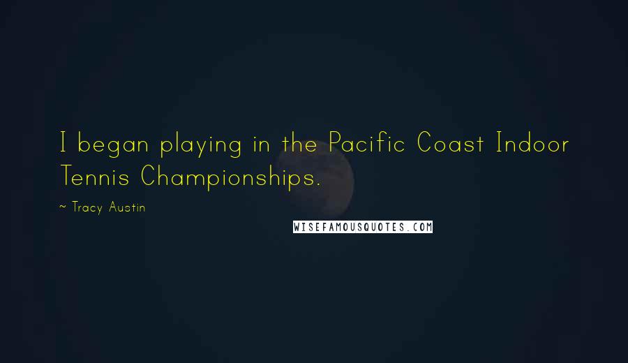 Tracy Austin quotes: I began playing in the Pacific Coast Indoor Tennis Championships.