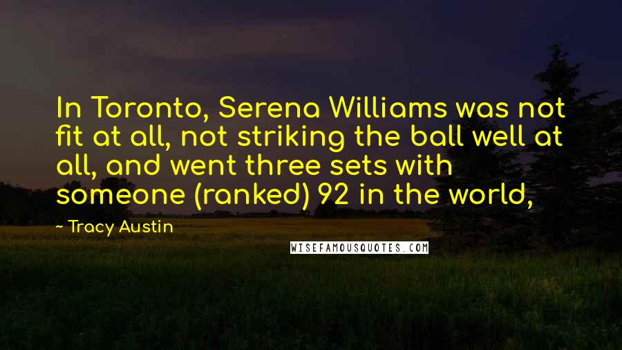 Tracy Austin quotes: In Toronto, Serena Williams was not fit at all, not striking the ball well at all, and went three sets with someone (ranked) 92 in the world,