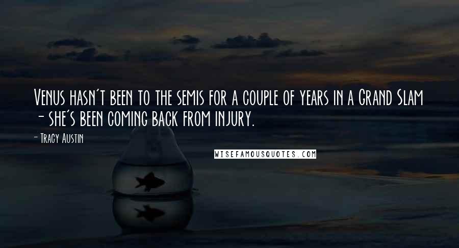 Tracy Austin quotes: Venus hasn't been to the semis for a couple of years in a Grand Slam - she's been coming back from injury.
