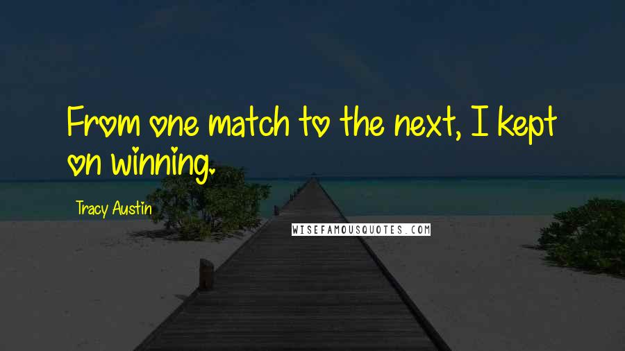 Tracy Austin quotes: From one match to the next, I kept on winning.