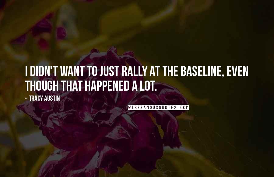 Tracy Austin quotes: I didn't want to just rally at the baseline, even though that happened a lot.