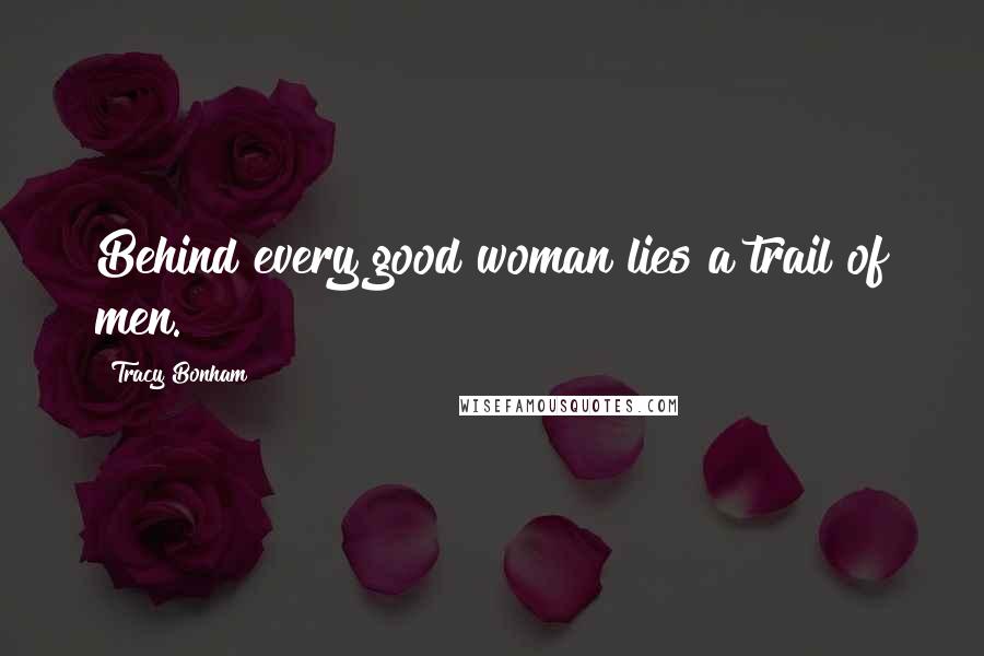 Tracy Bonham quotes: Behind every good woman lies a trail of men.