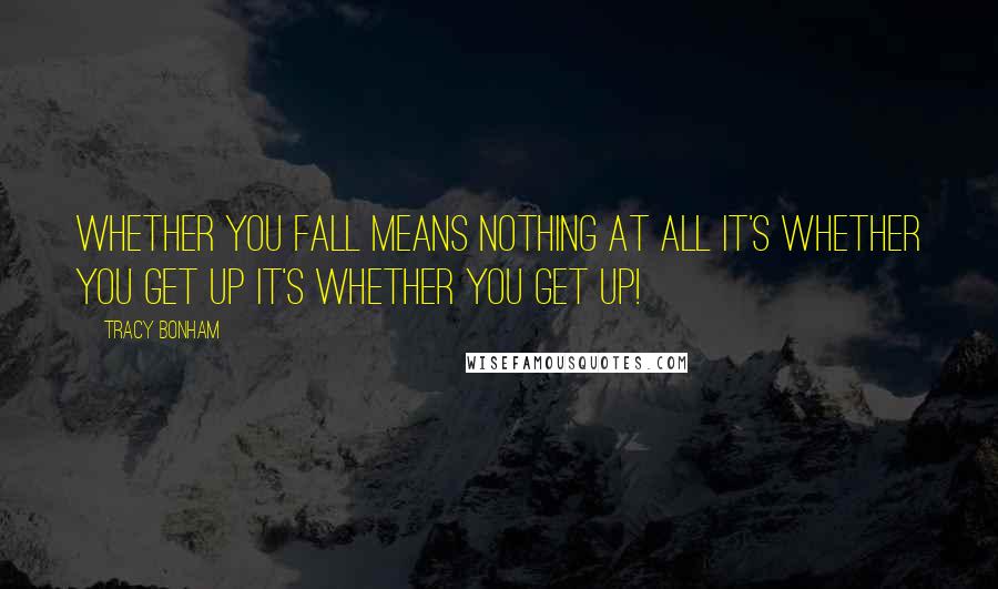 Tracy Bonham quotes: Whether you fall means nothing at all It's whether you GET UP It's whether you GET UP!