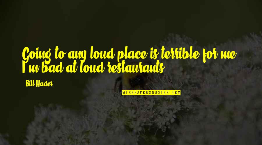 Tracy Boyer Quotes By Bill Hader: Going to any loud place is terrible for