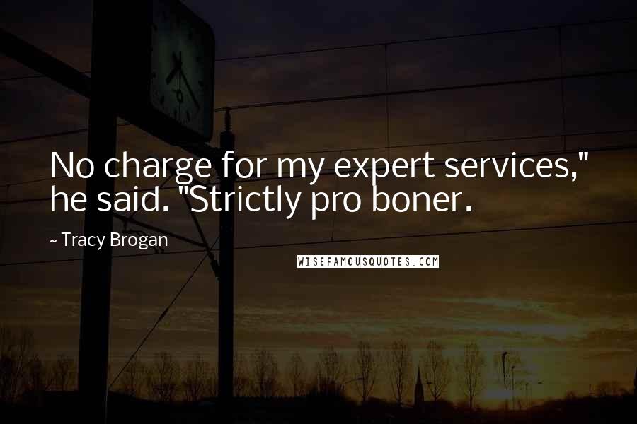 Tracy Brogan quotes: No charge for my expert services," he said. "Strictly pro boner.