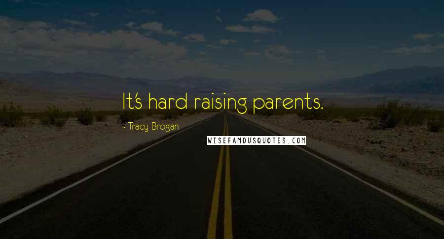 Tracy Brogan quotes: It's hard raising parents.