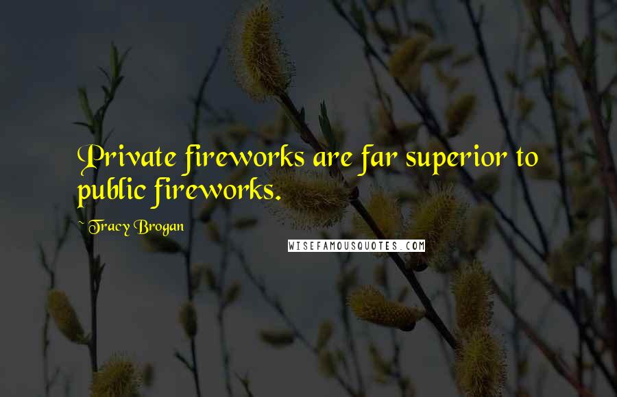 Tracy Brogan quotes: Private fireworks are far superior to public fireworks.