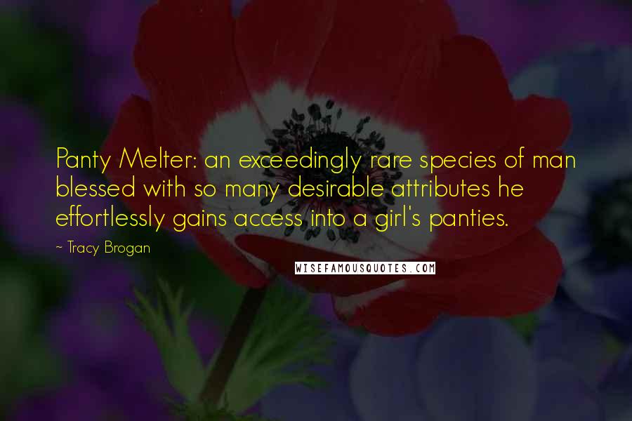 Tracy Brogan quotes: Panty Melter: an exceedingly rare species of man blessed with so many desirable attributes he effortlessly gains access into a girl's panties.